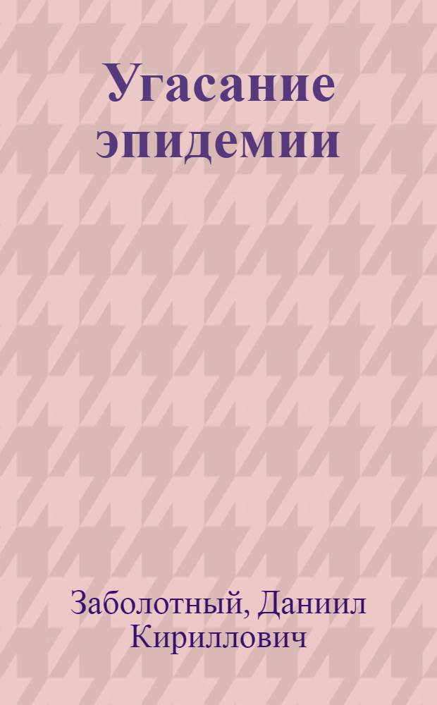 Угасание эпидемии : Заключ. речь на IX съезде микробиологов и эпидемиологов