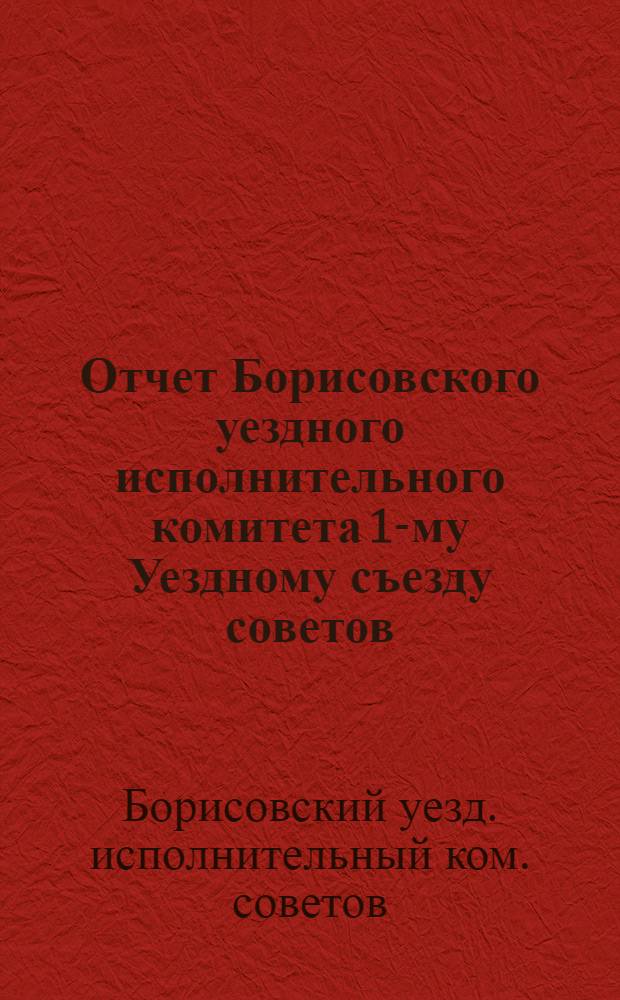 Отчет Борисовского уездного исполнительного комитета 1-му Уездному съезду советов