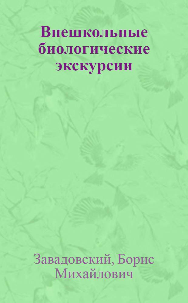 Внешкольные биологические экскурсии : (Материалы к теории и практике внешк. экскурсий)