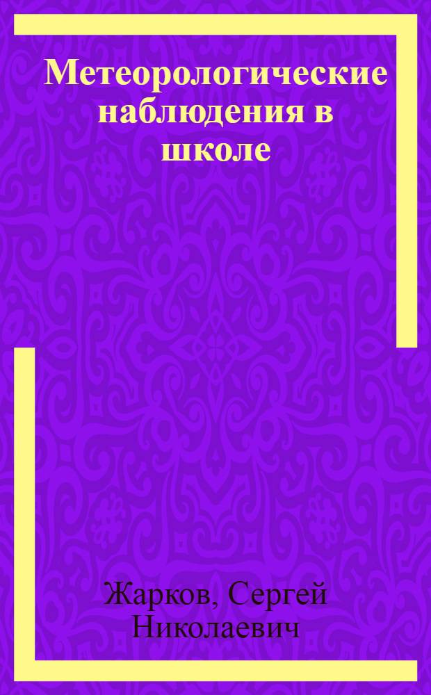 Метеорологические наблюдения в школе : Кн. для школ. работников