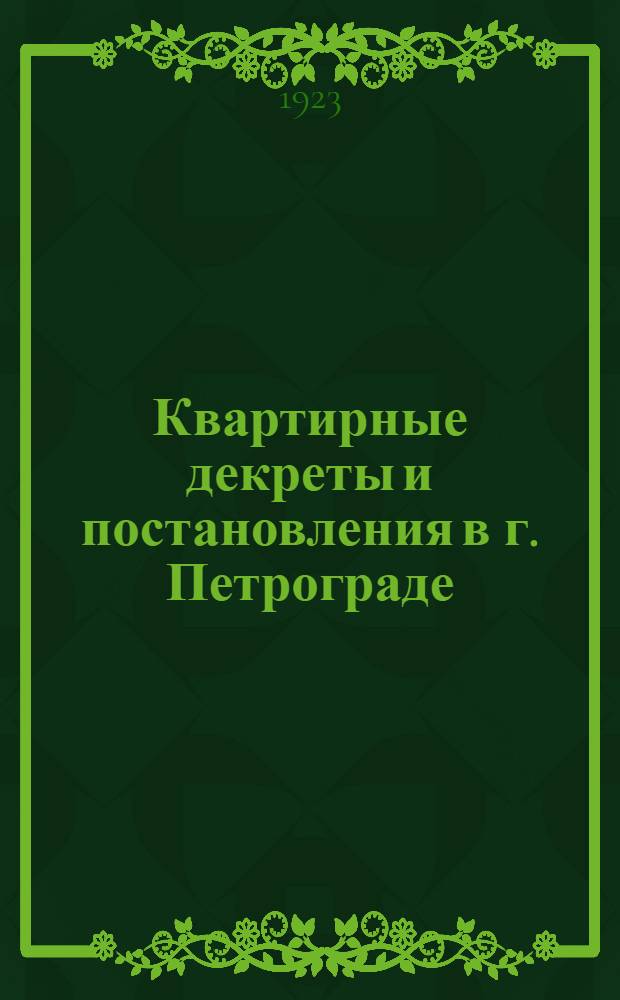 Квартирные декреты и постановления в г. Петрограде : (Декреты, обязательные постановления, инструкции, циркуляры, решения конфликтной комис. и т.д. по июль 1923 г.)