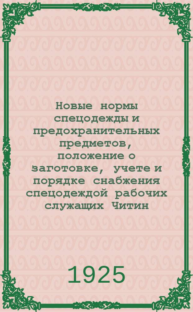 Новые нормы спецодежды и предохранительных предметов, положение о заготовке, учете и порядке снабжения спецодеждой рабочих служащих Читин. ж.д. и номенклатурные цены на спец. и прозодежду