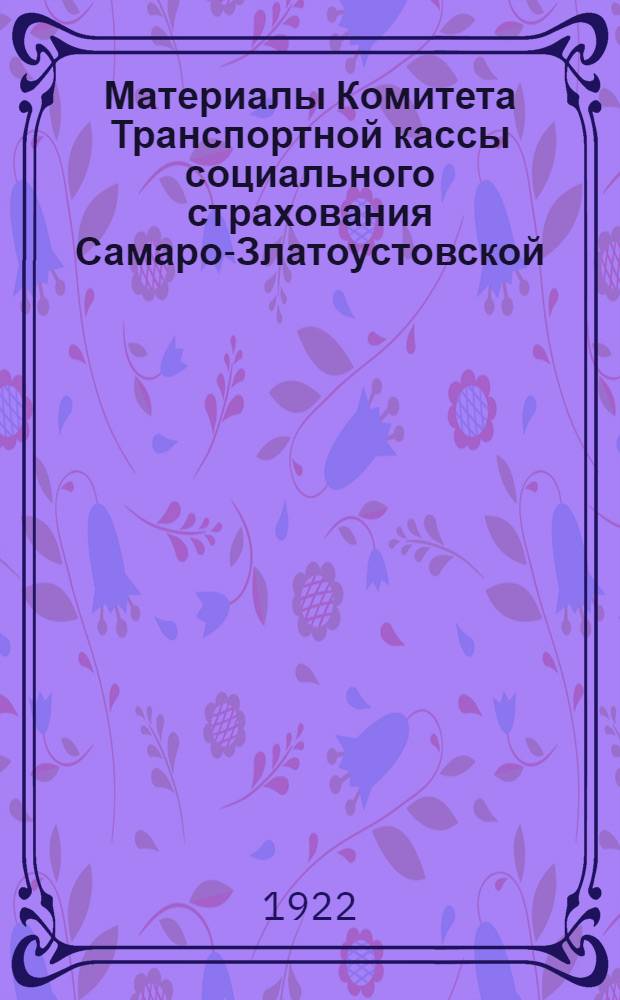 Материалы Комитета Транспортной кассы социального страхования Самаро-Златоустовской, Троицкой и Волго-Бугульминской жел. дор.
