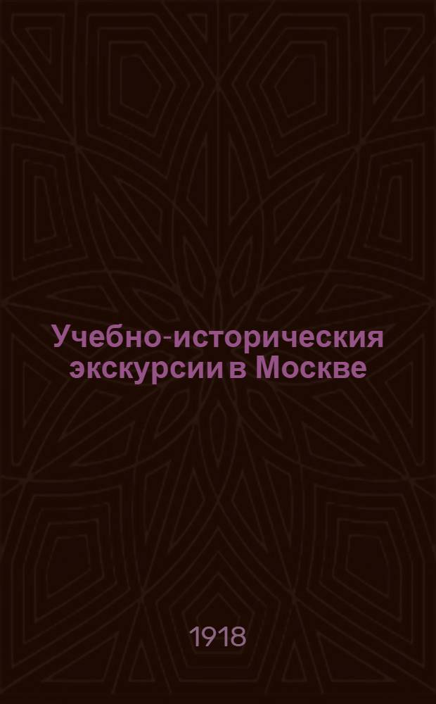 Учебно-историческия экскурсии в Москве : Для учителей, воспитателей и руководителей экскурсий. Вып.1