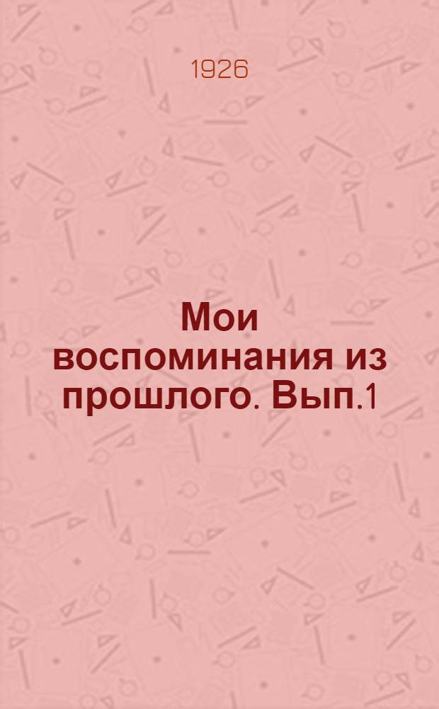 Мои воспоминания из прошлого. Вып.1 : От кадетского корпуса к Академии художеств