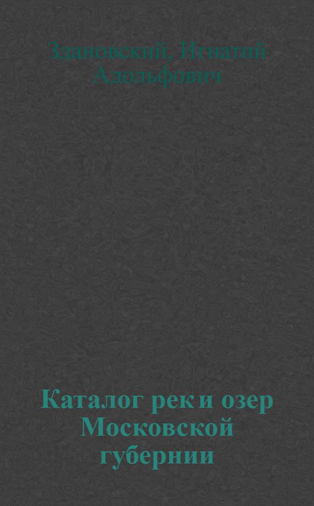 Каталог рек и озер Московской губернии : С прил. гидрограф. карты Моск. губ. в масштабе 6 верст в дюйме (на 6 л.)