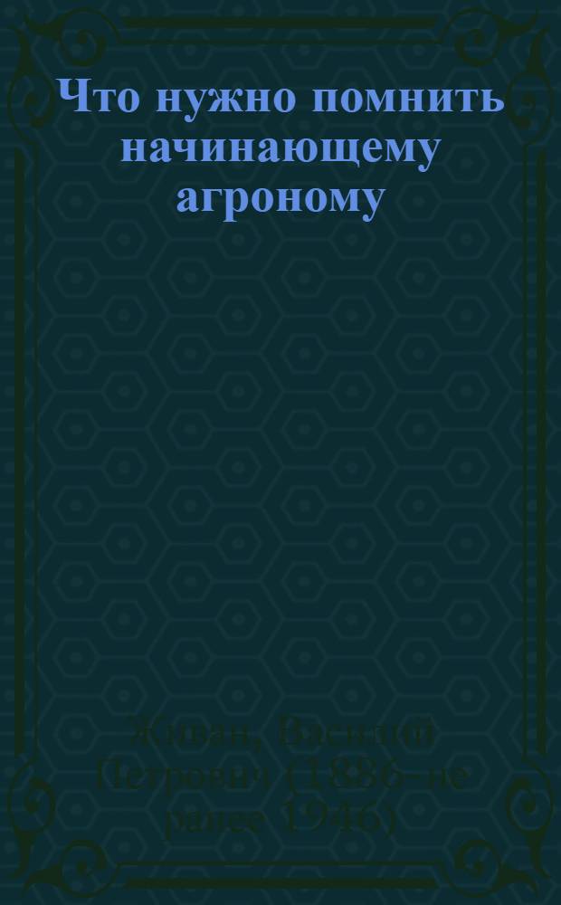 Что нужно помнить начинающему агроному : (Заметки по обществ. агрономии)