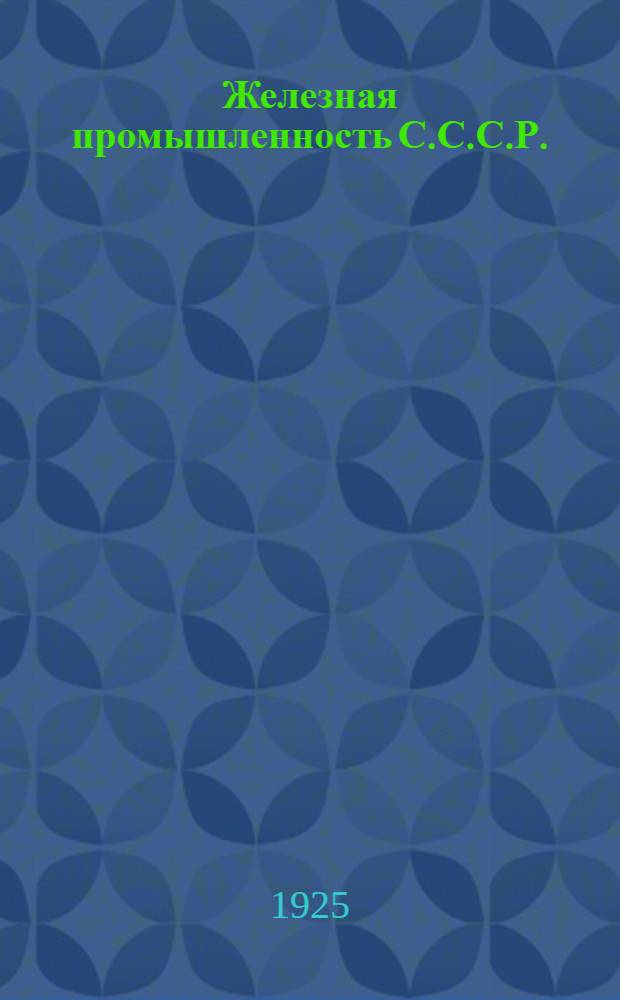Железная промышленность С.С.С.Р. : Очерки развития желез. пром-сти С.С.С.Р