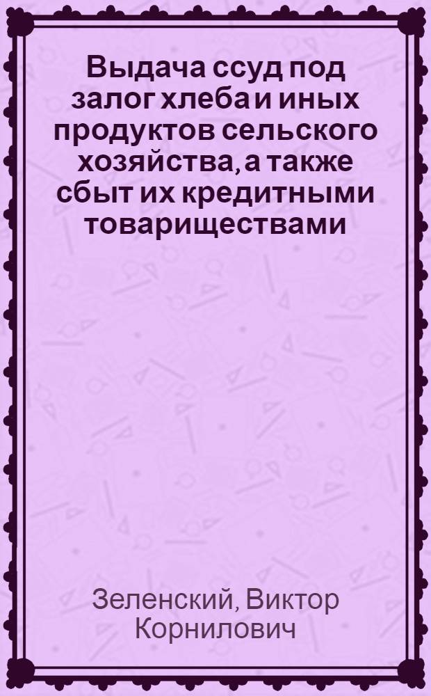 Выдача ссуд под залог хлеба и иных продуктов сельского хозяйства, а также сбыт их кредитными товариществами : (Залоговые и залогово-комиссион. операции)