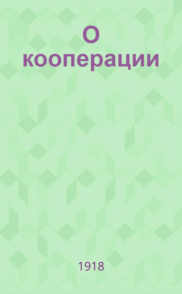О кооперации : Будущее кооперации : О тех преобразованиях, которые кооперация призвана внести в эконом. отношения