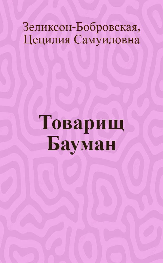 Товарищ Бауман : Сб. воспоминаний и документов о жизни, деятельности и смерти тов. Баумана
