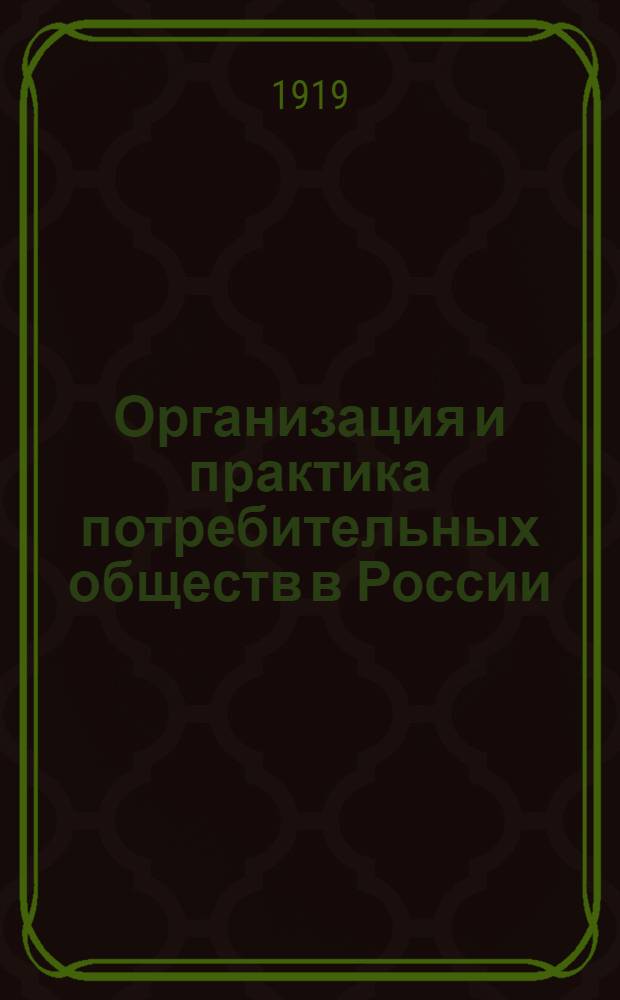 Организация и практика потребительных обществ в России : Перепеч. без изменений со 2-го Моск. изд. 1918 г