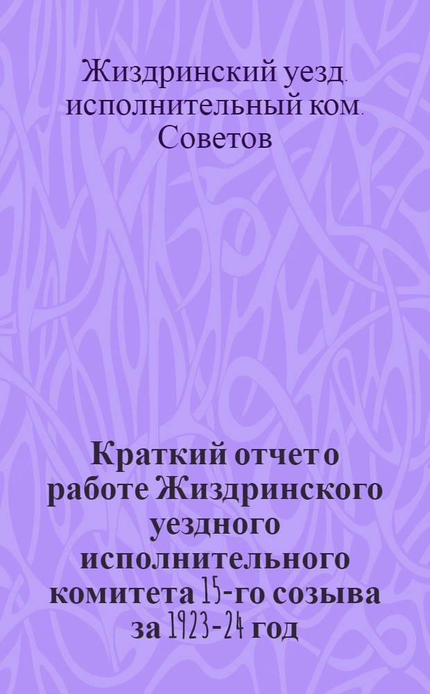 Краткий отчет о работе Жиздринского уездного исполнительного комитета 15-го созыва за 1923-24 год