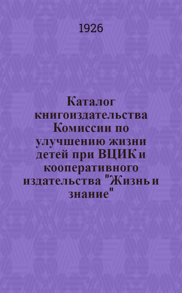 Каталог книгоиздательства Комиссии по улучшению жизни детей при ВЦИК и кооперативного издательства "Жизнь и знание" : Москва... № 4