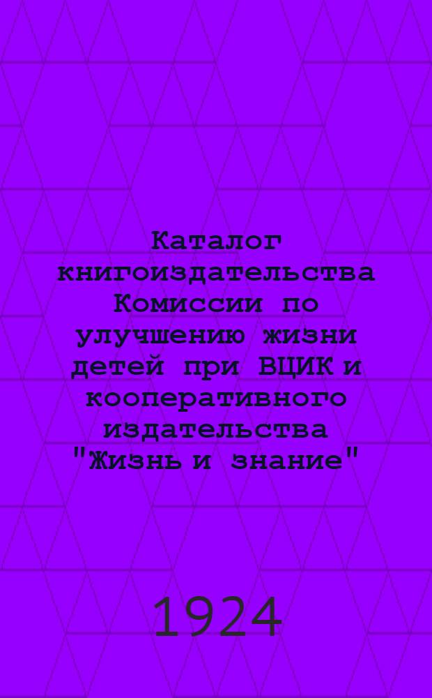 Каталог книгоиздательства Комиссии по улучшению жизни детей при ВЦИК и кооперативного издательства "Жизнь и знание" : Москва..