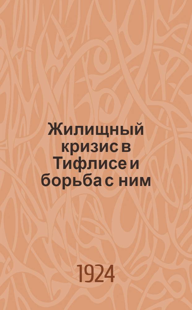 Жилищный кризис в Тифлисе и борьба с ним : (Материалы к вопр. о жилищ. политике Тифлис. исполкома)