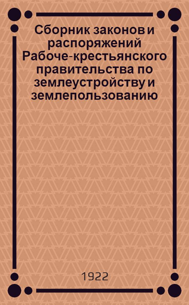 Сборник законов и распоряжений Рабоче-крестьянского правительства по землеустройству и землепользованию