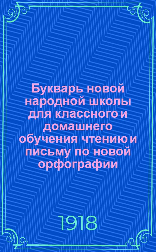 Букварь новой народной школы для классного и домашнего обучения чтению и письму по новой орфографии