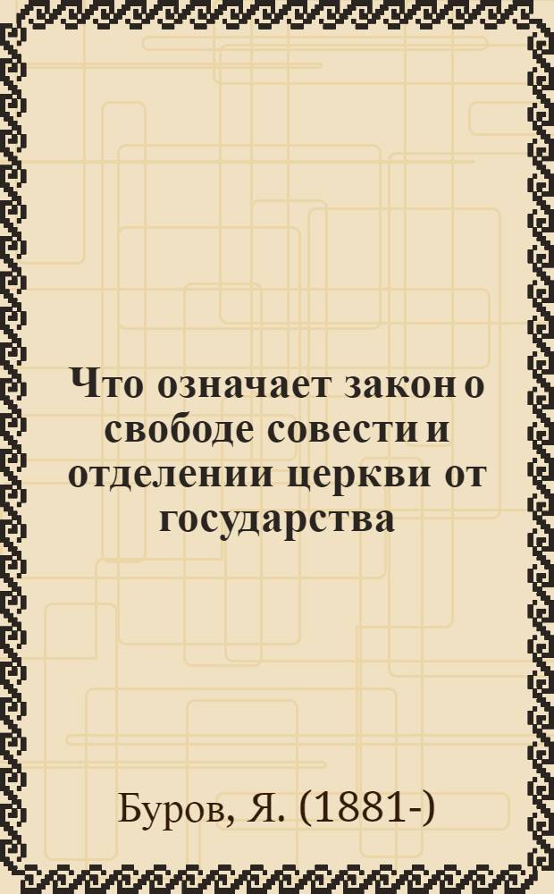 Что означает закон о свободе совести и отделении церкви от государства : Подроб. постатейн. рассмотрение декрета о свободе совести с прил. самого декрета