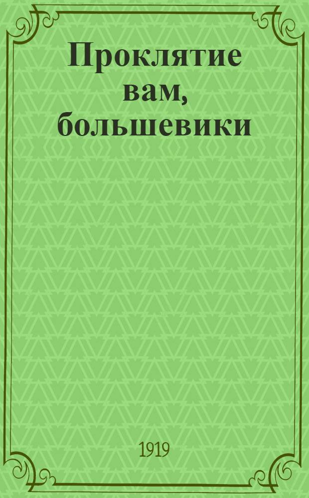 Проклятие вам, большевики : (Открытое письмо большевикам)