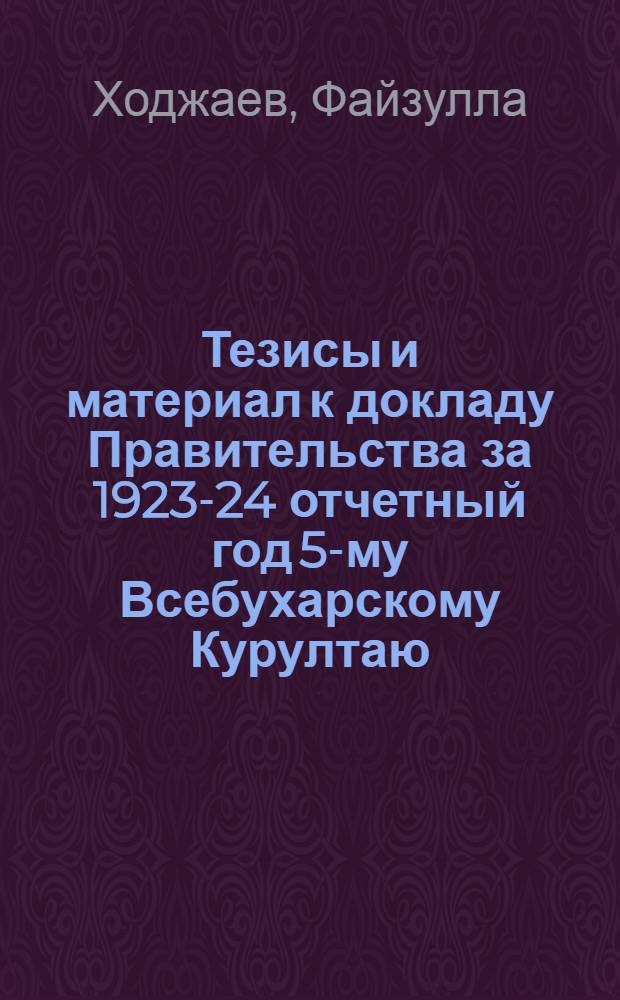 Тезисы и материал к докладу Правительства за 1923-24 отчетный год 5-му Всебухарскому Курултаю