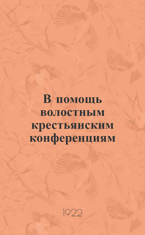 В помощь волостным крестьянским конференциям : (Изд. газ. "Брян. рабочий")