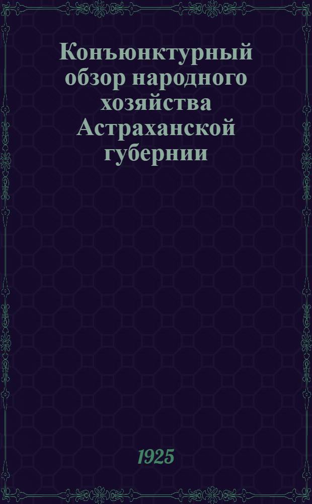 Конъюнктурный обзор народного хозяйства Астраханской губернии : (За дек. 1924 г. - янв. 1925 г.)
