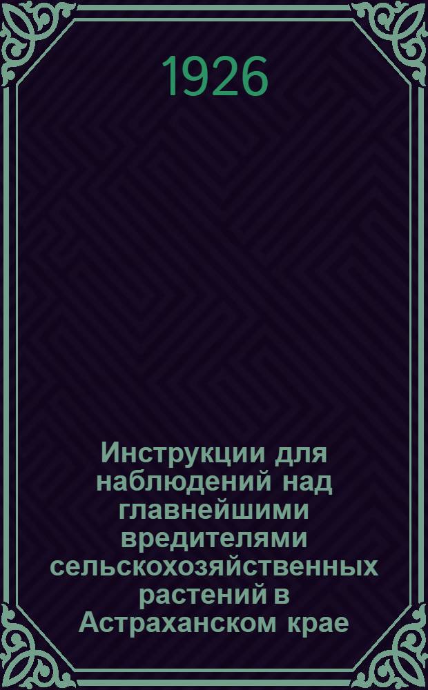 Инструкции для наблюдений над главнейшими вредителями сельскохозяйственных растений в Астраханском крае