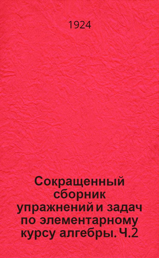 Сокращенный сборник упражнений и задач по элементарному курсу алгебры. Ч.2