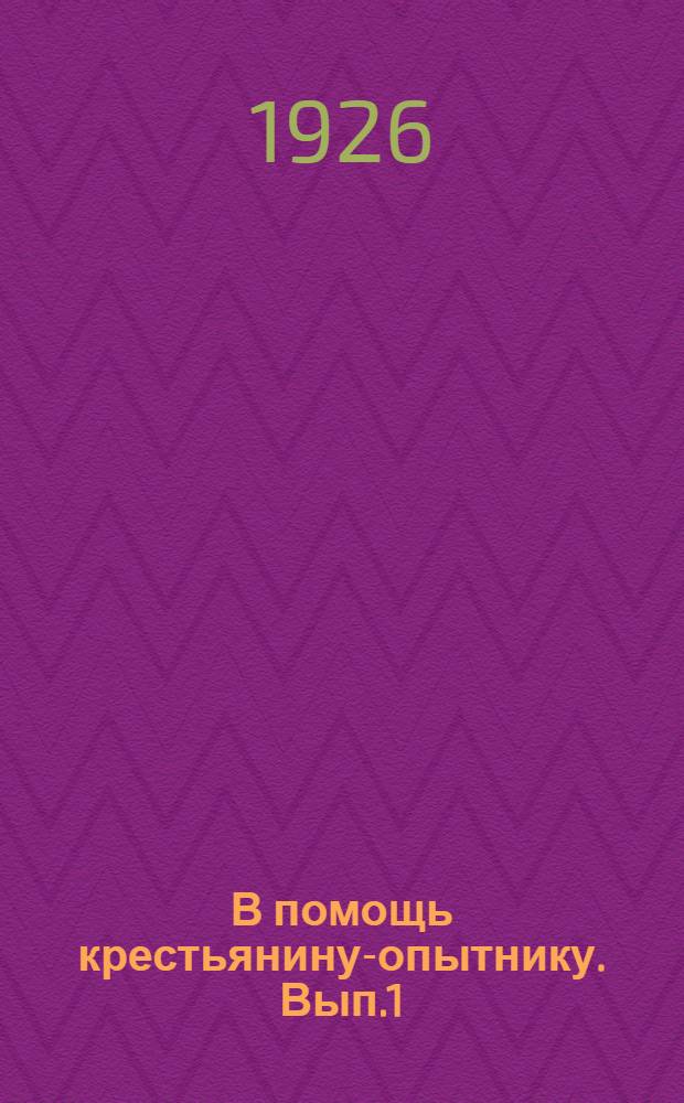 В помощь крестьянину-опытнику. [Вып.1] : Наставления к постановке полевых опытов