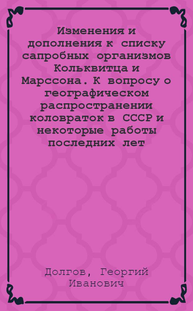 Изменения и дополнения к списку сапробных организмов Кольквитца и Марссона. К вопросу о географическом распространении коловраток в СССР и некоторые работы последних лет