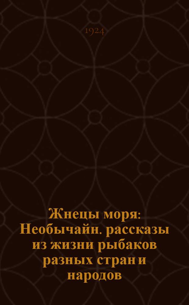 Жнецы моря : Необычайн. рассказы из жизни рыбаков разных стран и народов