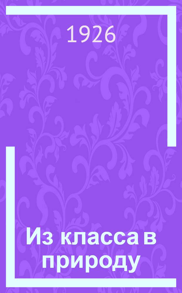 Из класса в природу : Хрестоматия по природоведению для ст. групп шк. 1-й ступ