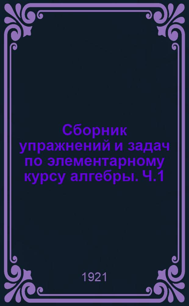 Сборник упражнений и задач по элементарному курсу алгебры. Ч.1