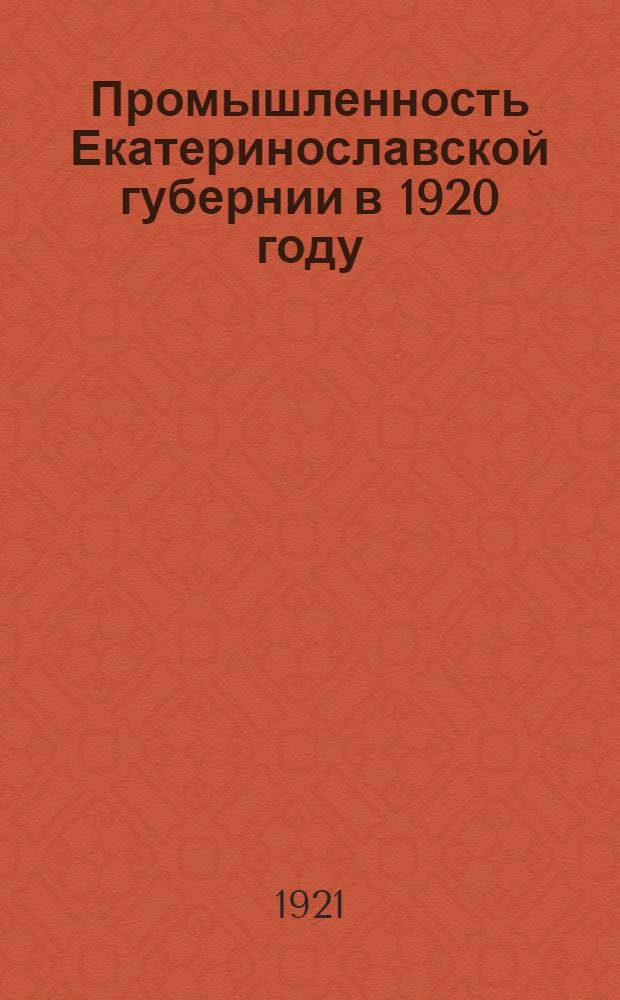 Промышленность Екатеринославской губернии в 1920 году : (По данным гос. хоз. органов)