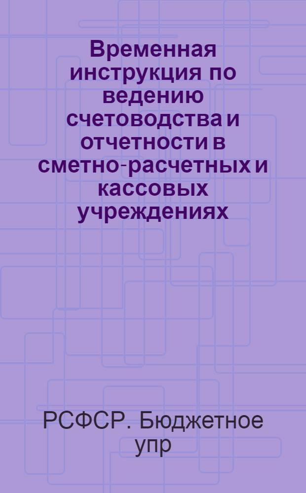 Временная инструкция по ведению счетоводства и отчетности в сметно-расчетных и кассовых учреждениях, подведомственных Центральному бюджетно-расчетному управлению