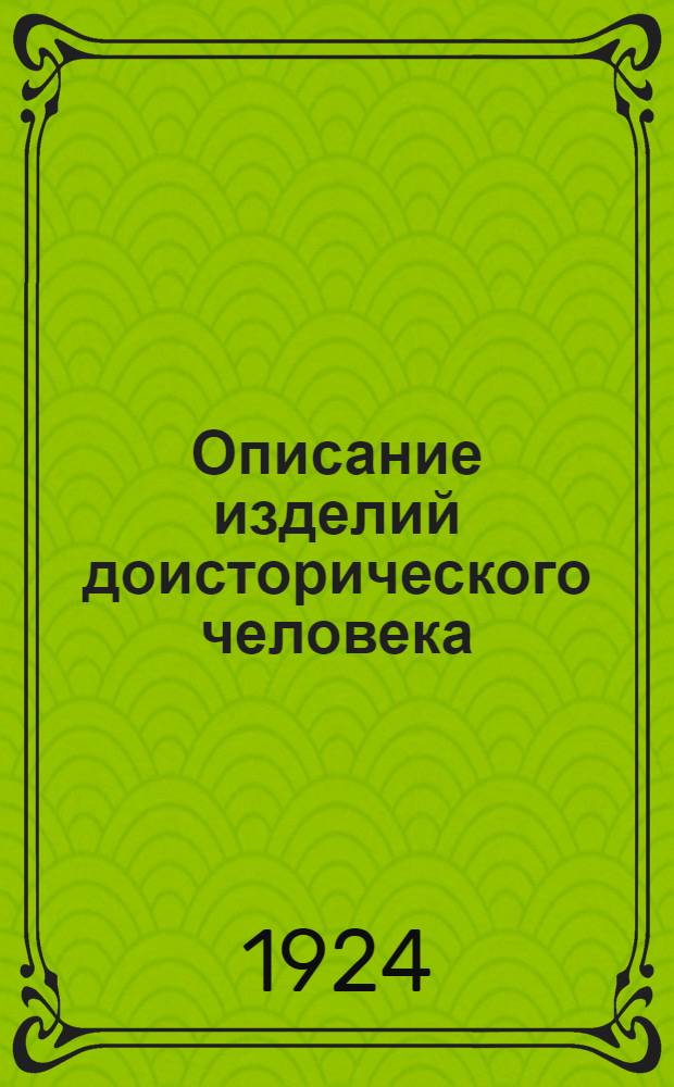 Описание изделий доисторического человека : К коллекциям "Б" и "А" по эволюции доист. культуры и техники