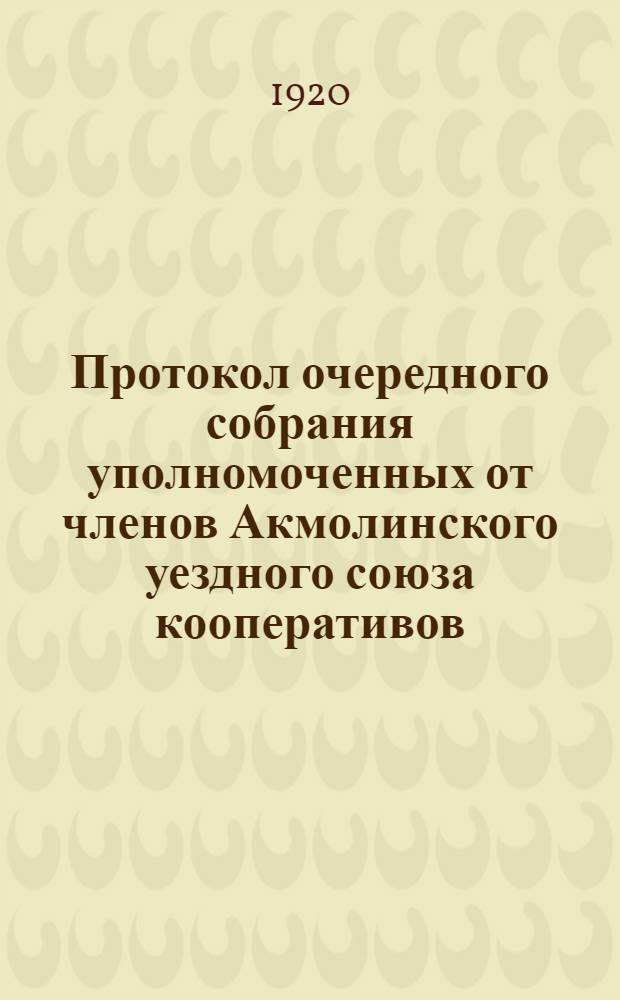 Протокол очередного собрания уполномоченных от членов Акмолинского уездного союза кооперативов, состоявшегося 25-27 июня 1919 года, в г. Акмолинске