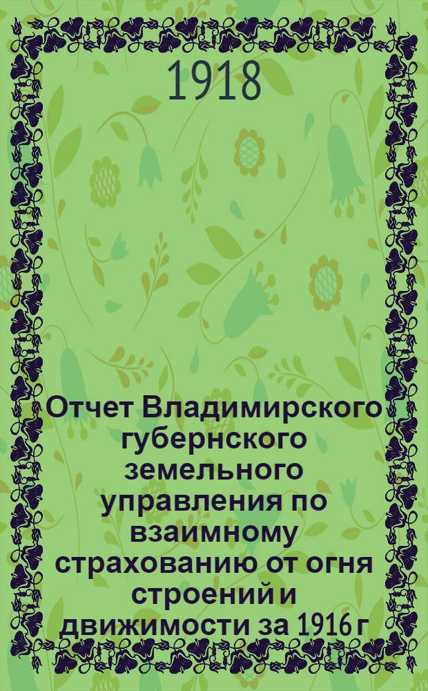 Отчет Владимирского губернского земельного управления по взаимному страхованию от огня строений и движимости за 1916 г.