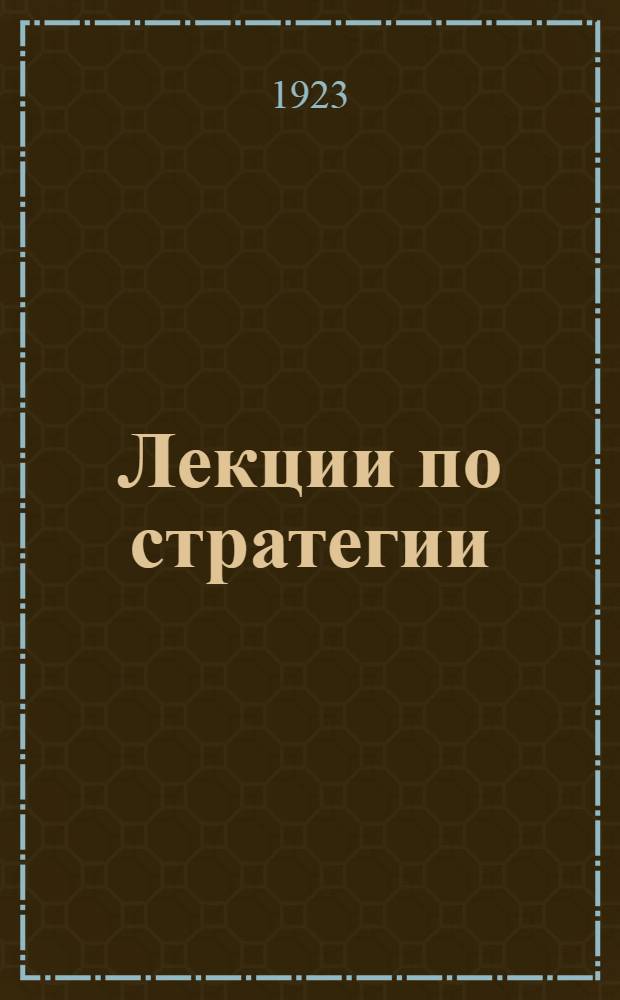 Лекции по стратегии : Чит. на Воен.-акад. курсах высш. комсостава и в Воен. акад. Р.К.К.А. в 1922-23 г.г. Ч.2, отд.2