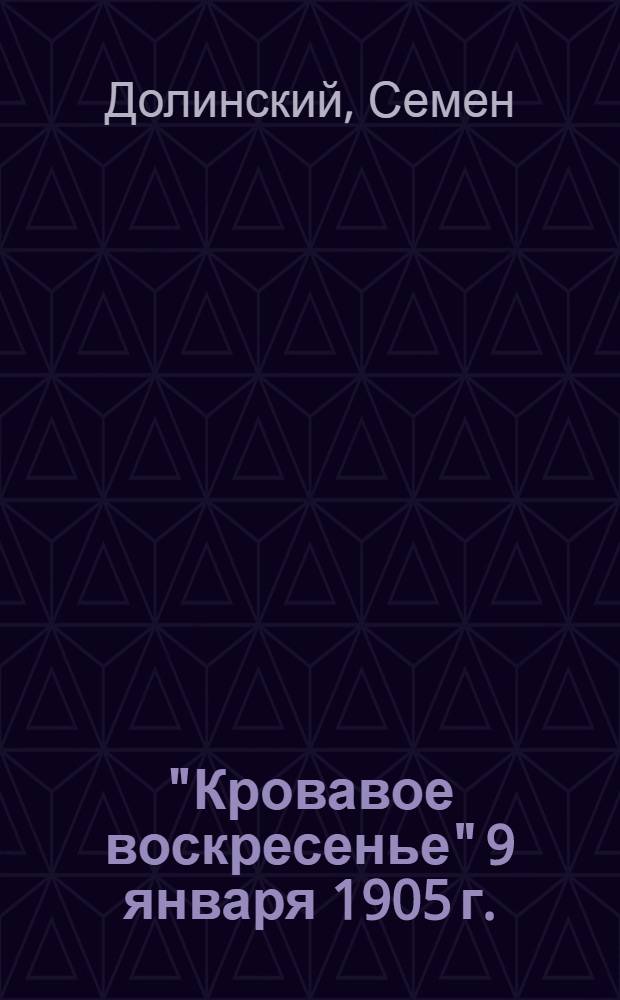 "Кровавое воскресенье" 9 января 1905 г. : К двадцатилетию революции 1905 г. : 1905 9-22. I 1925 : Пособие для рабочих, комс. и шк. клубов