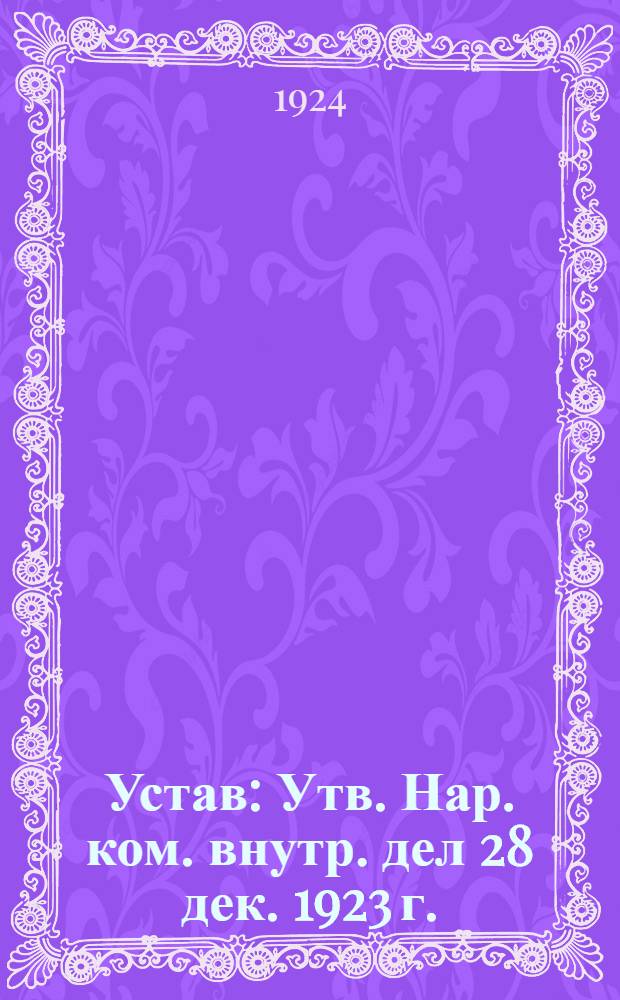 Устав : Утв. Нар. ком. внутр. дел 28 дек. 1923 г.
