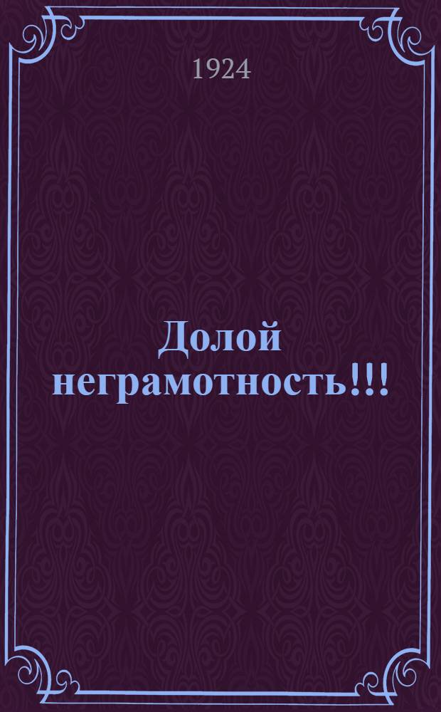 Долой неграмотность!!! : Все на борьбу с темнотой! : Сб. инсценировок, пьес и ст. по ликвидации неграмотности с руководящими указаниями : "К первомайскому трехдневнику" 1-3 мая 1924 г