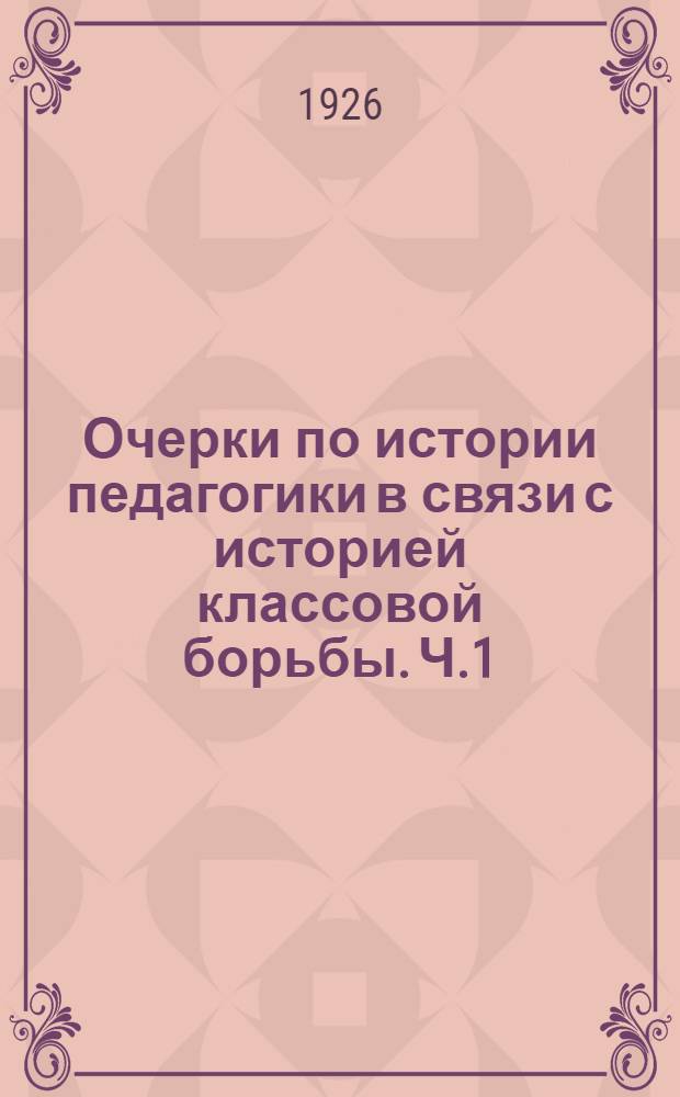 Очерки по истории педагогики в связи с историей классовой борьбы. Ч.1