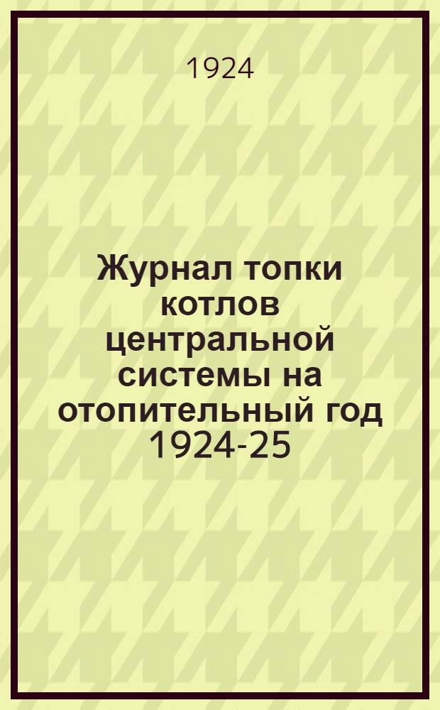 Журнал топки котлов центральной системы на отопительный год 1924-25