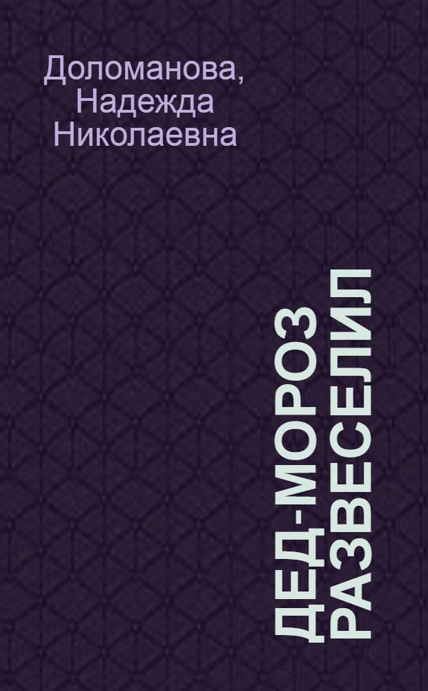 Дед-Мороз развеселил : Сценка для мален. детей, с руководящей ролью для одного взрослого, с прил. песен Кюи, Лядова и др