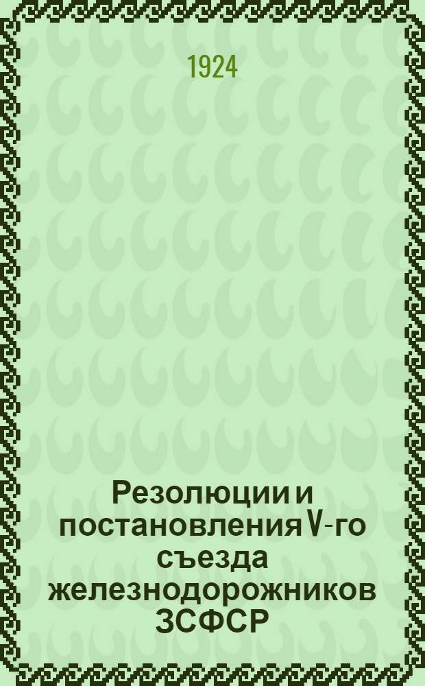 Резолюции и постановления V-го съезда железнодорожников ЗСФСР : (С 10 по 15 окт. 1924 г.)