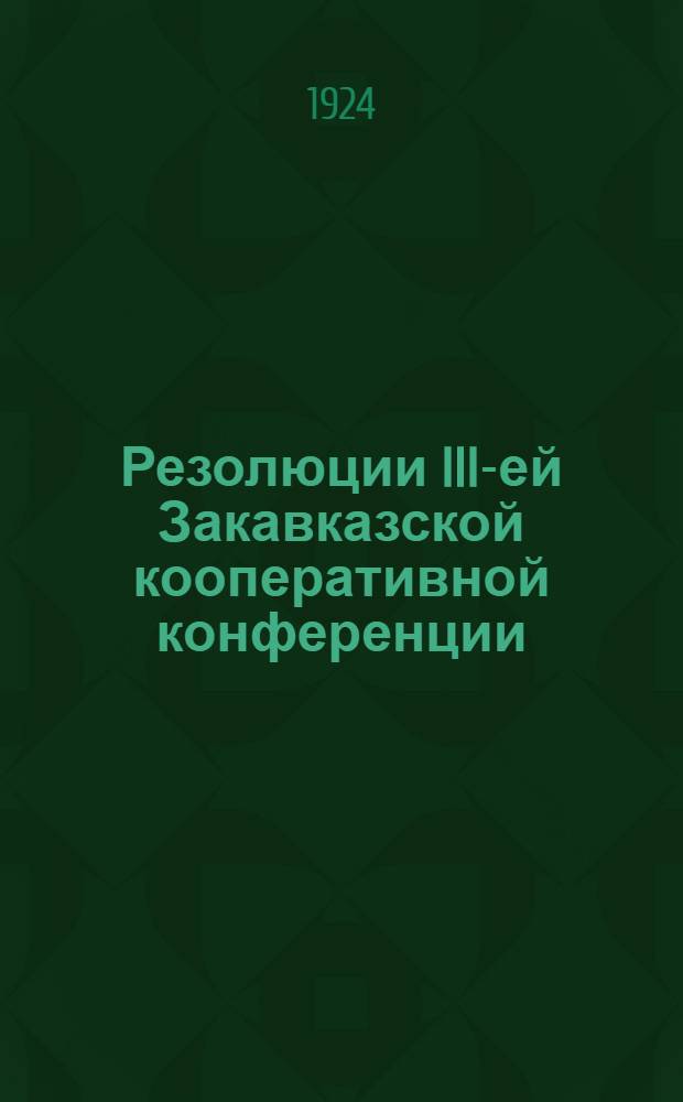 Резолюции III-ей Закавказской кооперативной конференции : (5-7 авг. 1924 г.)