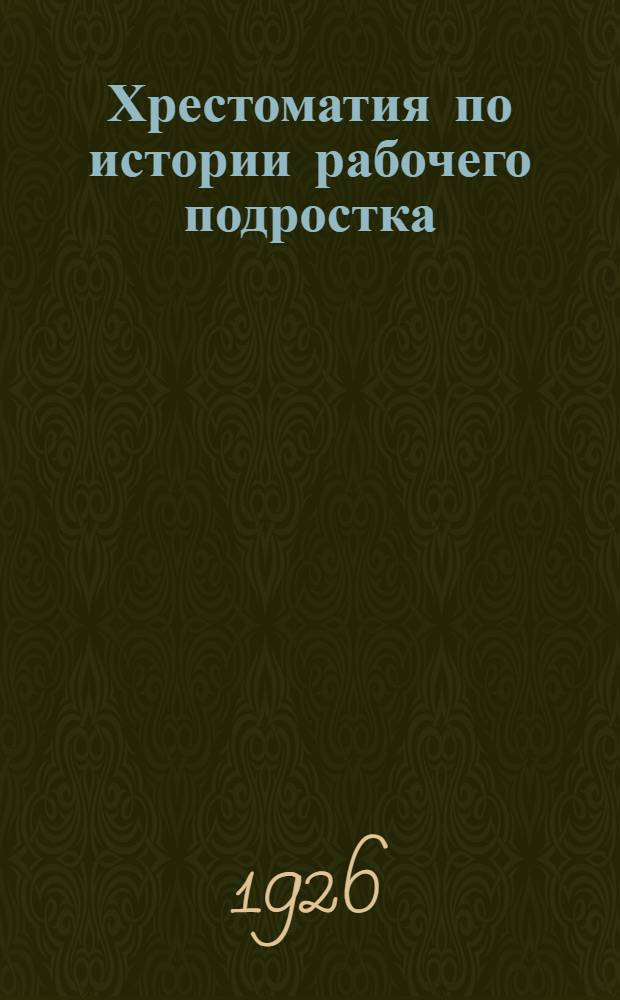 Хрестоматия по истории рабочего подростка : История рабочего подростка в худож. лит. Кн. для чтения в комс. орг., рабочих кружках и в шк. Ч.1-2. Ч.2