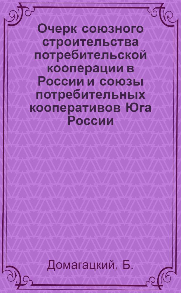 Очерк союзного строительства потребительской кооперации в России и союзы потребительных кооперативов Юга России